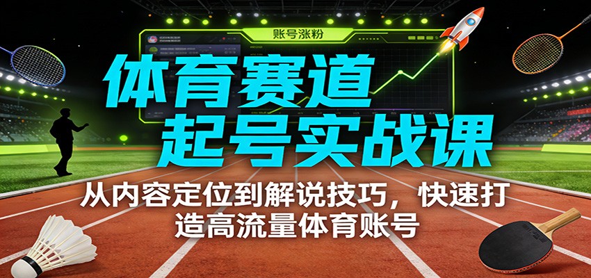 体育赛道起号实战课：从内容定位到解说技巧，快速打造高流量体育账号-皓哥创业笔记