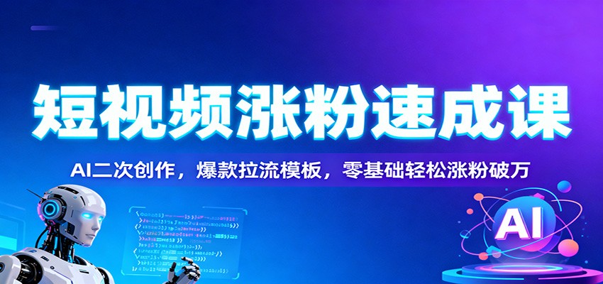 短视频涨粉速成课：AI二次创作，爆款拉流模板，零基础轻松涨粉破万-皓哥创业笔记