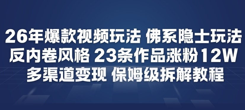 26年爆款短视频玩法，佛系隐士玩法，反内卷视频风格，23条作品涨粉12W，多渠道变现-皓哥创业笔记