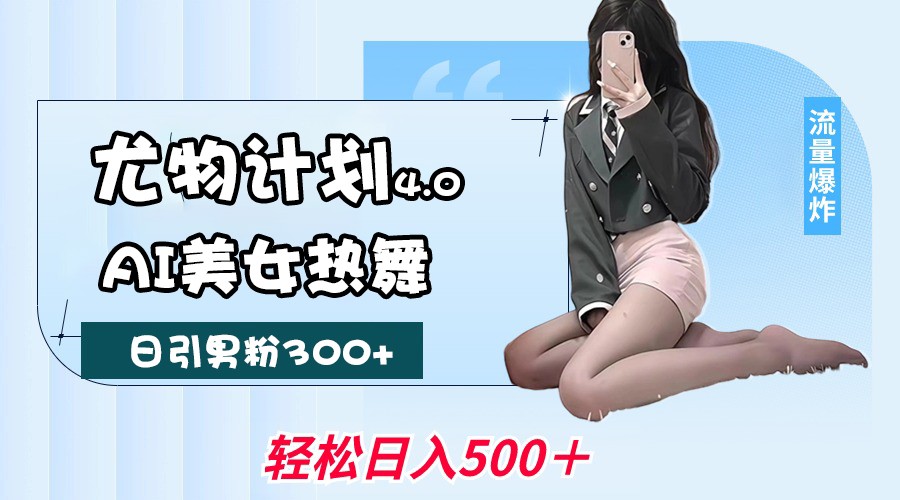 尤物计划4.0，AI美女热舞引爆流量，不限流不封号，轻松月入一万+-皓哥创业笔记