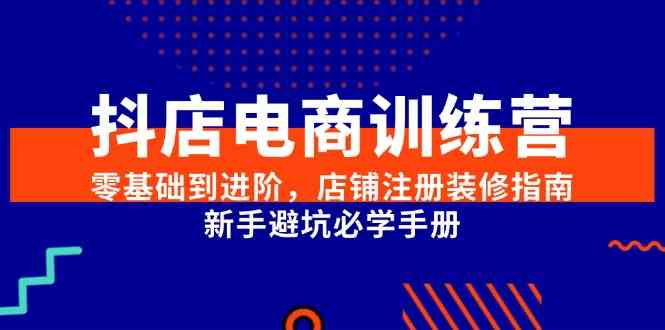 抖店电商训练营，零基础到进阶，店铺注册装修指南，新手避坑必学手册-皓哥创业笔记