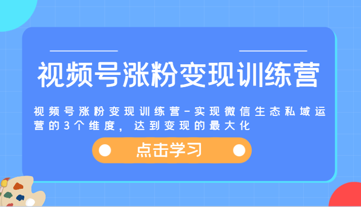 视频号涨粉变现训练营-实现微信生态私域运营的3个维度，达到变现的最大化-皓哥创业笔记