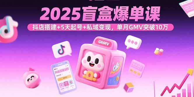 （15922期）2025盲盒爆单课，抖店搭建+5天起号+私域变现，单月GMV突破10万-皓哥创业笔记