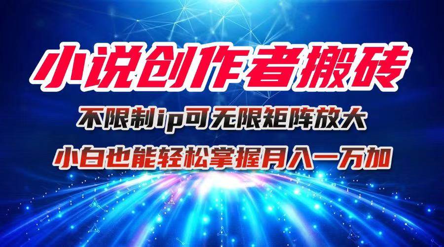 （16209期）小说创作者搬砖玩法，不限制IP简单无脑 可矩阵无限放大小白也能实现轻…-皓哥创业笔记