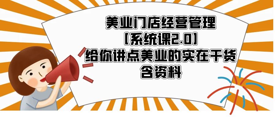 （5738期）美业门店经营管理【系统课2.0】给你讲点美业的实在干货，含资料-皓哥创业笔记