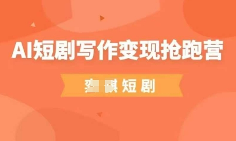 AI短剧写作变现抢跑营，门槛低，0基础，普通人做副业的绝佳机会-皓哥创业笔记
