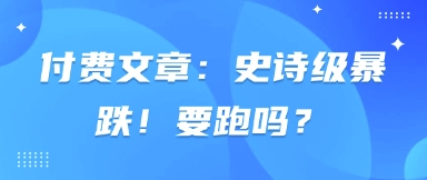 付费文章：史诗级暴跌！要跑吗？-皓哥创业笔记
