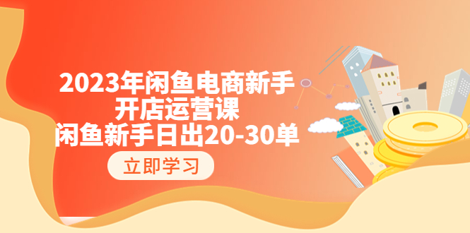 （6471期）2023年闲鱼电商新手开店运营课：闲鱼新手日出20-30单（18节-实战干货）-皓哥创业笔记