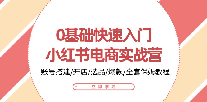 0基础快速入门小红书电商实战营：账号搭建/开店/选品/爆款/全套保姆教程-皓哥创业笔记