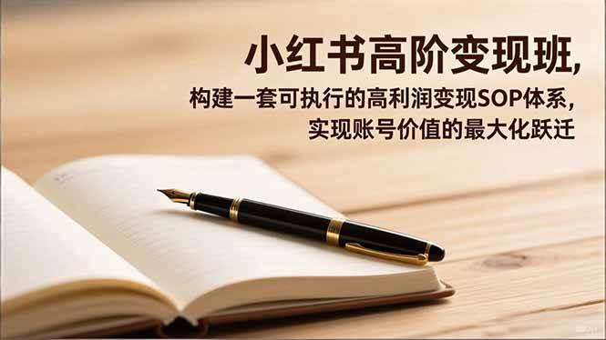 （16633期）小红书高阶变现班，构建一套可执行的高利润变现SOP体系，实现账号价值的最大化跃迁-皓哥创业笔记