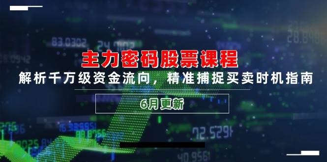 主力密码股票课程，解析千万级资金流向，精准捕捉买卖时机指南（6月更新）-皓哥创业笔记