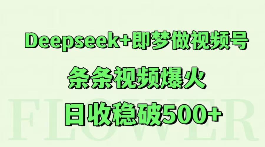Deepseek+即梦做视频号，条条视频爆火，日收稳破500+-皓哥创业笔记