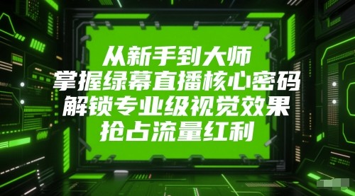 从新手到大师，掌握绿幕直播核心密码！解锁专业级视觉效果，抢占流量红利！-皓哥创业笔记