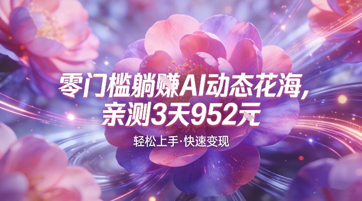 AI动态花海，竞争极小，蓝海十足，亲测3天952-皓哥创业笔记