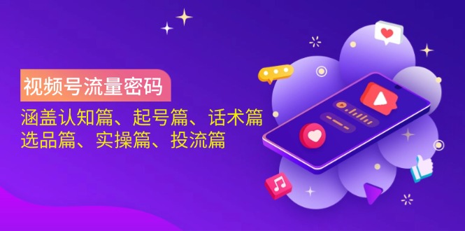 （14124期）视频号流量密码：涵盖认知篇、起号篇、话术篇、选品篇、实操篇、投流篇-皓哥创业笔记
