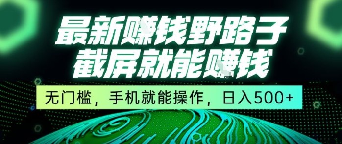 最新野路子截屏就能挣钱，无门槛，手机就能操作，日入5张【揭秘】-皓哥创业笔记