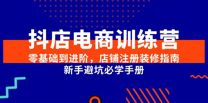 （15079期）抖店电商训练营，零基础到进阶，店铺注册装修指南，新手避坑必学手册-皓哥创业笔记