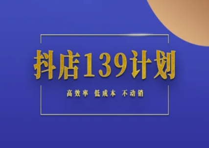 抖店139计划实录手册不动销起店实操方法论，高效率低成本不动销-皓哥创业笔记