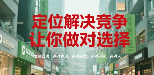 定位解决竞争，让你做对选择，复制成功，选对赛道，选对品类，选对平台，选对人-皓哥创业笔记