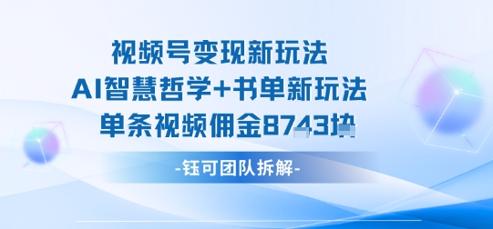 视频号变现新玩法，AI智慧哲学+书单新玩法，单条视频佣金1k+-皓哥创业笔记