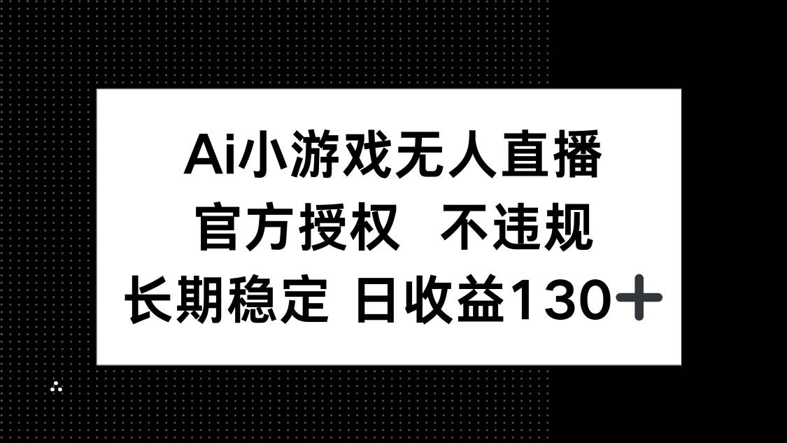 （14260期）AI小游戏无人直播，官方授权 不违规，单日平均收益130+-皓哥创业笔记