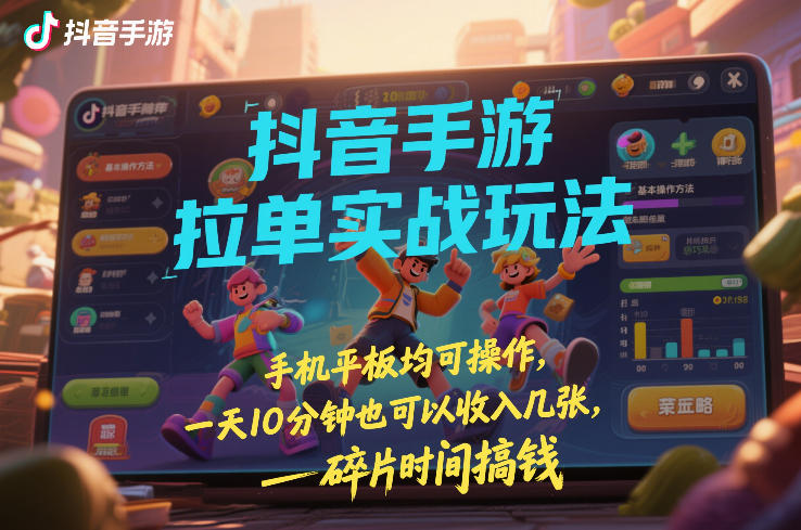 抖音手游拉单实战玩法，手机平板均可操作，一天10分钟也可以收入几张，碎片时间搞钱【揭秘】-皓哥创业笔记