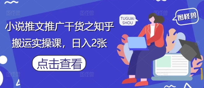 小说推文推广干货之知乎搬运实操课，日入2张-皓哥创业笔记