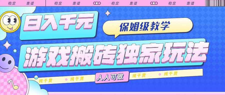 （15813期）游戏搬砖独家玩法，日入千元，保姆级教学，人人可做，纯干货-皓哥创业笔记