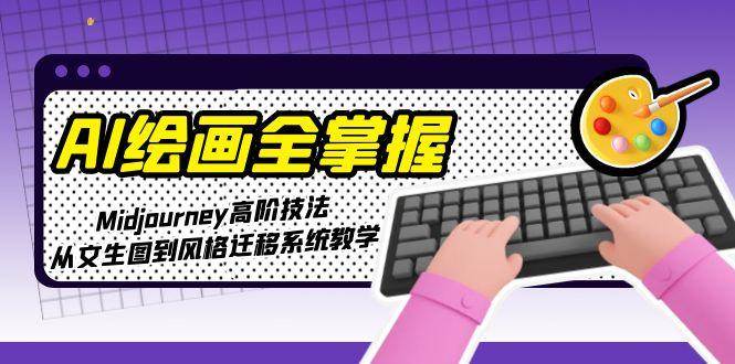 AI绘画全掌握：Midjourney高阶技法，从文生图到风格迁移系统教学-皓哥创业笔记