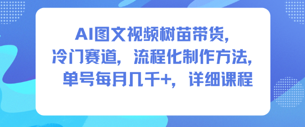AI图文视频树苗带货,冷门赛道,流程化制作方法,单号每月几K,详细课程-皓哥创业笔记
