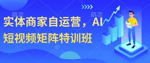 实体商家自运营,AI短视频矩阵特训班-皓哥创业笔记