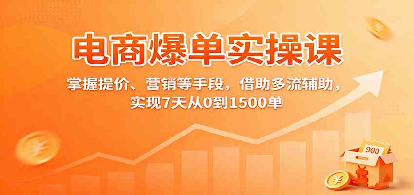 电商爆单实操课：掌握提价、营销等手段，借助多流辅助，实现7天从0到1500单-皓哥创业笔记