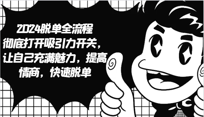 2024脱单全流程 彻底打开吸引力开关,让自己充满魅力,提高情商,快速脱单-皓哥创业笔记