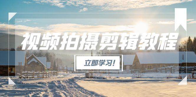 （15154期）视频拍摄剪辑教程，从基础操作到进阶，爆款视频全流程生产术-皓哥创业笔记