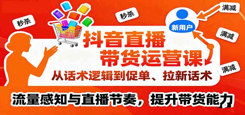 抖音直播带货运营课，从话术逻辑到促单、拉新话术，流量感知与直播节奏，提升带货能力-皓哥创业笔记