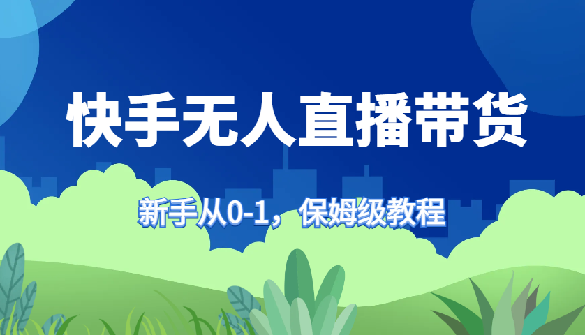 快手无人直播带货保姆级教程,新手从0-1快速学会带货-皓哥创业笔记