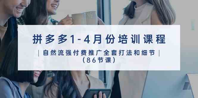 拼多多1-4月份培训课程，自然流强付费推广全套打法和细节（86节课）-皓哥创业笔记