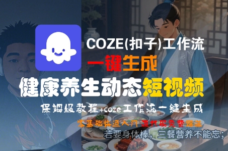 COZE(扣子)工作流一键生成健康养生动态短视频，保姆级教程，零基础快速入门-皓哥创业笔记