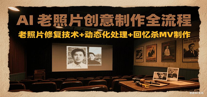 AI老照片创意制作全流程：老照片修复技术+动态化处理+回忆杀MV制作-皓哥创业笔记