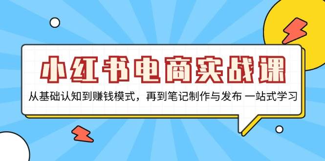 小红书电商实战课，从基础认知到赚钱模式，再到笔记制作与发布 一站式学习-皓哥创业笔记