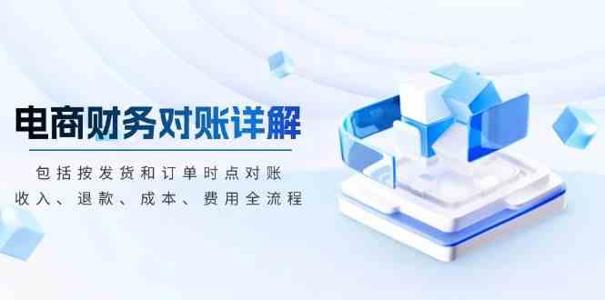 电商财务对账详解，包括按发货和订单时点对账，收入、退款、成本、费用-皓哥创业笔记