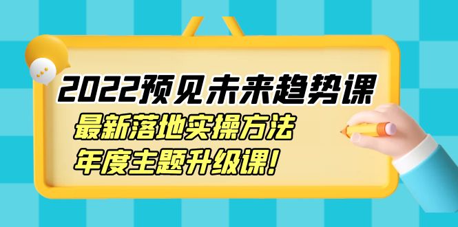 （3802期）2022预见未来趋势课：最新落地实操方法，年度主题升级课！-皓哥创业笔记