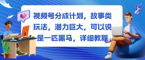 视频号分成计划，故事类玩法，潜力巨大，可以说是一匹黑马，详细教程-皓哥创业笔记