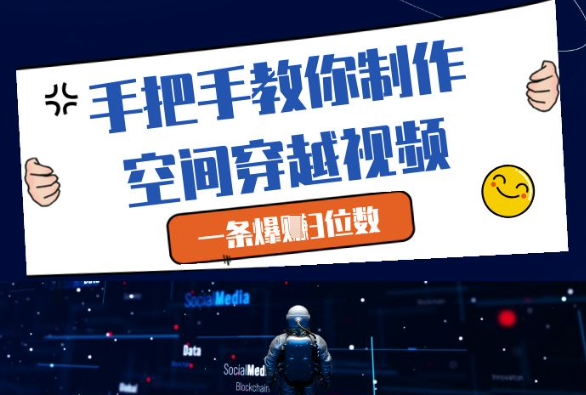 手把手教你制作空间穿越视频,一条爆挣3位数-皓哥创业笔记