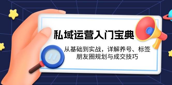 私域运营入门宝典：从基础到实战，详解养号、标签、朋友圈规划与成交技巧-皓哥创业笔记