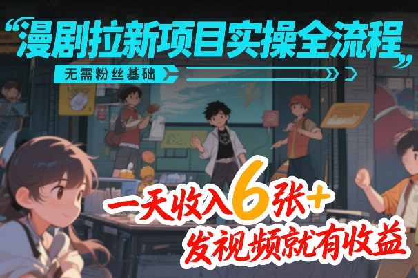 漫剧拉新项目实操全流程，无需粉丝基础，一天收入6张+，发视频就有收益-皓哥创业笔记