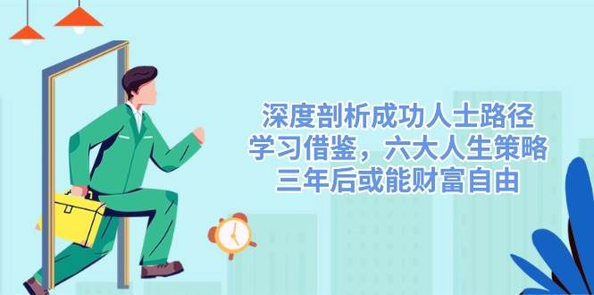 深度剖析成功人士路径，学习借鉴，六大人生策略，三年后或能财富自由-皓哥创业笔记