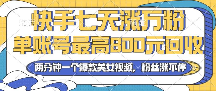 （13158期）2024年快手七天涨万粉，但账号最高800元回收。两分钟一个爆款美女视频-皓哥创业笔记