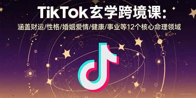 （15713期）TikTok玄学跨境课：涵盖财运/性格/婚姻爱情/健康/事业等12个核心命理领域-皓哥创业笔记