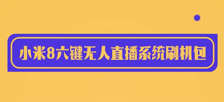 图片[1]-（6079期）2023最新小米8六键无人直播系统刷机包，含刷机教程 100%可用-皓哥创业笔记
